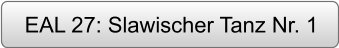 EAL 27: Slawischer Tanz Nr. 1