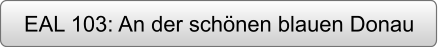 EAL 103: An der schönen blauen Donau