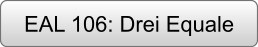 EAL 106: Drei Equale