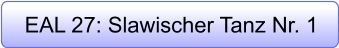 EAL 27: Slawischer Tanz Nr. 1